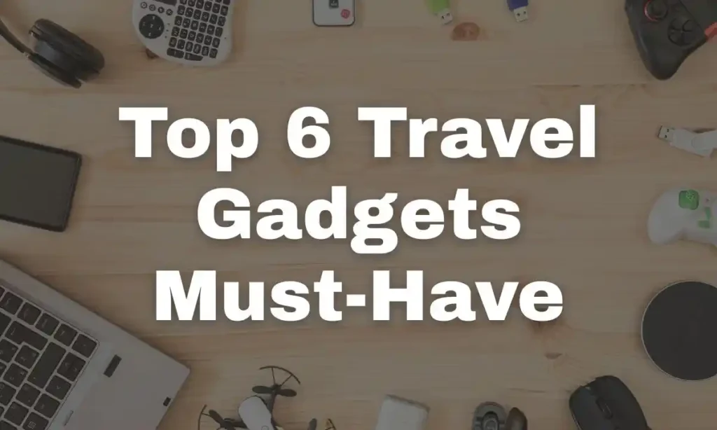 Top 6 Travel Gadgets Must-Have